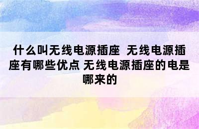 什么叫无线电源插座  无线电源插座有哪些优点 无线电源插座的电是哪来的